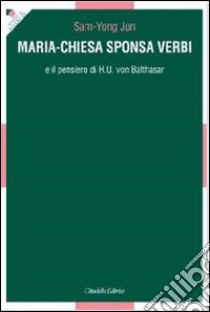 Maria-Chiesa Sponsa verbi e il pensiero di H. U. von Balthasar libro di Sam-Yong Jun