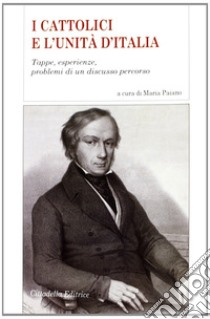 I cattolici e l'Unità d'Italia. Tappe, esperienze, problemi di un discusso percorso libro di Paiano M. (cur.)