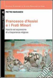 Francesco di Assisi e i Frati Minori. Nascita ed espansione di un'esperienza religiosa libro di Maranesi Pietro