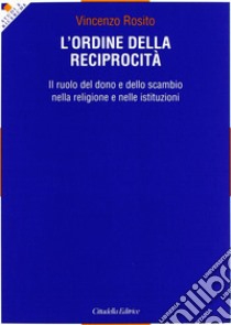 L'ordine della reciprocità. Il ruolo del dono e dello scambio nella religione e nelle istituzioni libro di Rosito Vincenzo