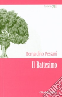 Il battesimo. Dono di Dio per una cultura della vita libro di Pessani Bernardino