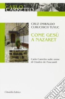 Come Gesù a Nazaret. Carlo Carretto sulle orme di Charles de Foucauld libro di Curuchich Tuyuc Cruz Osvaldo