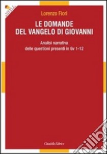 Le domande del Vangelo di Giovanni. Analisi narrativa delle questioni presenti in Gv 1-12 libro di Flori Lorenzo