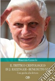 Il trittico cristologico di J. Ratzinger-Benedetto XVI. Una guida alla lettura libro di Gronchi Maurizio