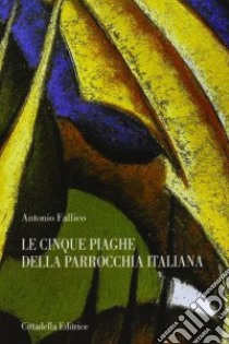 Le cinque piaghe della parrocchia italiana. Tra diagnosi e terapia libro di Fallico Antonio