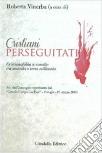 Cristiani perseguitati. Cristianofobia a cavallo tra secondo e terzo millennio libro di Vinerba R. (cur.)