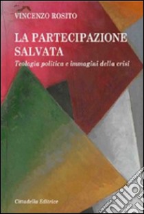 La partecipazione salvata. Teologia politica e immagini della crisi libro di Rosito Vincenzo