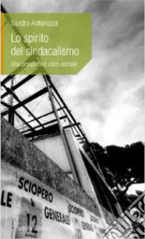 Lo spirito del sindacalismo. Una prospettiva etico-sociale libro di Antoniazzi Sandro