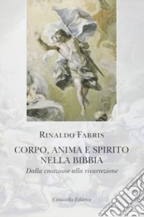 Corpo anima e spirito nella Bibbia. Dalla creazione alla risurrezione libro di Fabris Rinaldo