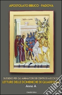 Sussidio per gli animatori dei centri di ascolto. Letture delle domeniche di Quaresima. Anno A libro di Diocesi di Padova. Gruppo di Apostolato biblico (cur.)