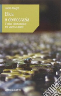 Etica e democrazia. L'etica democratica tra valori e storia libro di Allegra Paolo