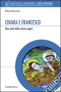 Chiara e Francesco. Due volti dello stesso sogno libro di Maranesi Pietro