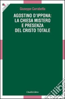 Agostino d'Ippona: la Chiesa mistero e presenza del Cristo totale libro di Carrabetta Giuseppe