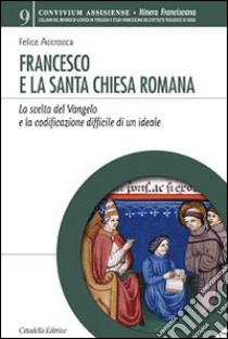 Francesco e la Santa Chiesa Romana. La scelta del Vangelo e la codificazione difficile di un ideale libro di Accrocca Felice