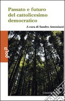 Passato e futuro del cattolicesimo democratico libro di Antoniazzi S. (cur.)