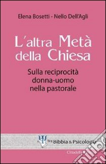 L'altra metà della Chiesa. Sulla reciprocità donna-uomo nella pastorale libro di Bosetti Elena; Dell'Agli Nello