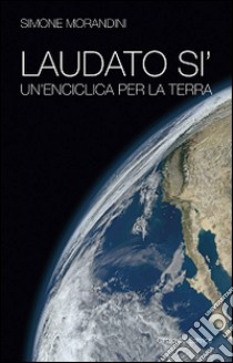 Laudato si'. Un'enciclica per la terra libro di Morandini Simone