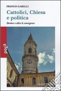 Cattolici, Chiesa e politica. Dentro e oltre le emergenze libro di Garelli Franco