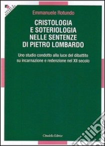 Cristologia e soteriologia nelle sentenze di Pietro Lombardo. Uno studio condotto alla luce del dibattito su incarnazione e redenzione nel XII secolo libro di Rotundo Emmanuele