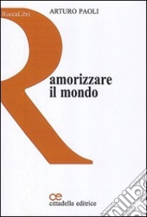 Amorizzare il mondo libro di Paoli Arturo