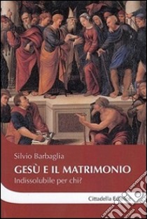 Gesù e il matrimonio. Indissolubile per chi? libro di Barbaglia Silvio