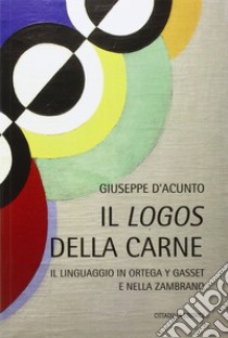 Il logos della carne. Il linguaggio in Ortega Y Gasset e nella Zambrano libro di D'Acunto Giuseppe