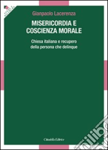 Misericordia e coscienza morale. Chiesa italiana e recupero della persona che delinque libro di Lacerenza Gianpaolo