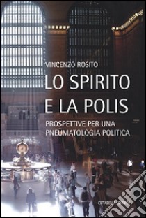 Lo Spirito e la polis. Prospettive per una pneumatologia politica libro di Rosito Vincenzo