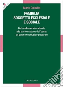 Famiglia soggetto ecclesiale e sociale. Dal cambiamento culturale alla trasformazione dell'uomo: un percorso teologico-pastorale libro di Colavita Mario