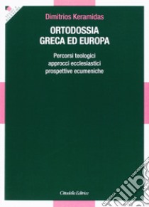 Ortodossia greca ed europea. Percorsi teologici, approcci ecclesiastici, prospettive ecumeniche libro di Keramidas Dimitrios