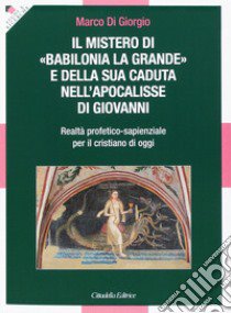 Il Mistero di «Babilonia la grande» e della sua caduta nell'Apocalisse di Giovanni. Realtà profetico-sapienzale per il cristiano di oggi libro di Di Giorgio Marco