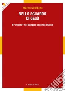 Nello sguardo di Gesù. Il «vedere» nel Vangelo secondo Marco libro di Giordano Marco