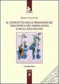 Il conflitto delle pragmatiche nell'epoca del disincanto e delle multietnie libro di Tagliaferri Roberto