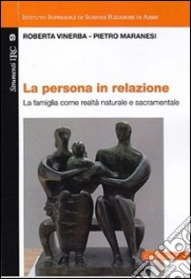 La persona in relazione. La famiglia come realtà naturale e sacramentale libro di Vinerba Roberta; Maranesi Pietro