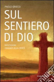 Sul sentiero di Dio. Riflessioni davanti alla croce libro di Grieco Paolo