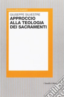 Approccio alla teologia dei sacramenti libro di Silvestre Giuseppe