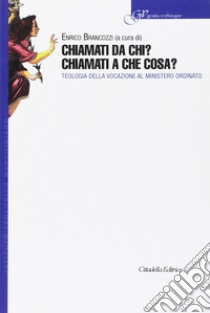 Chiamati da chi? Chiamati a che cosa? Teologia della vocazione al ministero ordinato libro di Brancozzi E. (cur.)