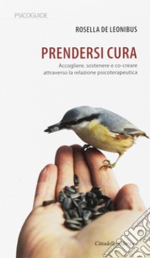 Prendersi cura. Accogliere, sostenere e co-creare attraverso la relazione psicoterapeutica libro di De Leonibus Rosella