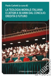 La teologia morale italiana e l'ATSIM a 50 anni dal Concilio: eredità e futuro libro di Carlotti P. (cur.)