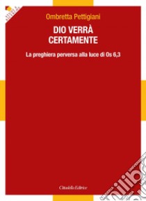 Dio verrà certamente. La preghiera perversa alla luce di Os 6,3 libro di Pettigiani Ombretta