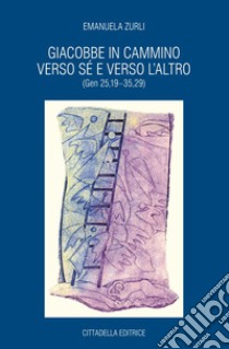 Giacobbe in cammino verso sé e verso l'altro (Gen 25,19-35,29) libro di Zurli Emanuela