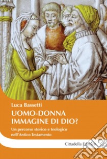 Uomo-donna a immagine di Dio? Un percorso storico e teologico nell'Antico Testamento libro di Bassetti Luca