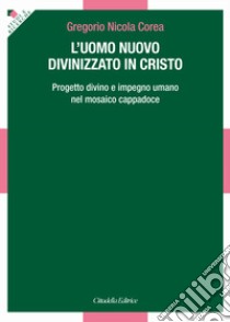 L'uomo divinizzato in Cristo. Progetto divino e impegno umano nel mosaico Cappadoce libro di Corea Gregorio Nicola