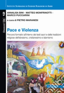 Pace e violenza. Percorsi formativi all'interno dei testi sacri e delle tradizioni religiose dell'ebraismo, cristianesimo, islamismo libro di Bini Annalisa; Monfrinotti Matteo; Pucciarini Marco; Maranesi P. (cur.)