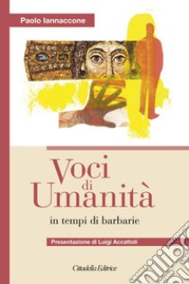 Voci di umanità in tempi di barbarie libro di Iannaccone Paolo