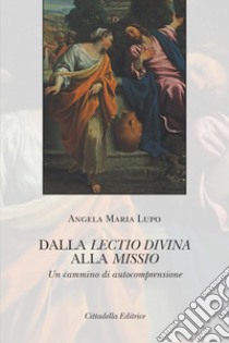 Dalla lectio divina alla missio. Un cammino di autocomprensione libro di Lupo Angela Maria