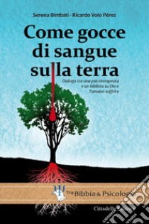 Come gocce di sangue sulla terra. Dialogo tra una psicoterapeuta e un biblista su Dio e l'umano soffrire libro di Bimbati Serena; Volo Pèrez Ricardo