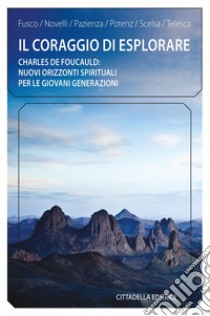 Il coraggio di esplorare. Charles de Foucauld: nuovi orizzonti spirituali per le giovani generazioni libro