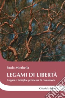 Legami di libertà. Coppia e famiglia, promessa di comunione libro di Mirabella Paolo