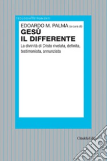 Gesù il differente. La divinità di Cristo rivelata, definita, testimoniata, annunziata libro di Palma E. M. (cur.)